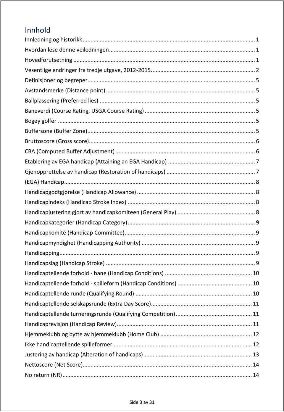 .. 5 Bruttoscore (Gross score)... 6 CBA (Computed Buffer Adjustment)... 6 Etablering av EGA handicap (Attaining an EGA Handicap)... 7 Gjenopprettelse av handicap (Restoration of handicaps).