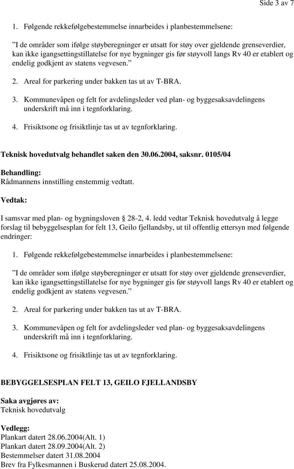 bygninger gis før støyvoll langs Rv 40 er etablert og endelig godkjent av statens vegvesen. 2. Areal for parkering under bakken tas ut av T-BRA. 3.