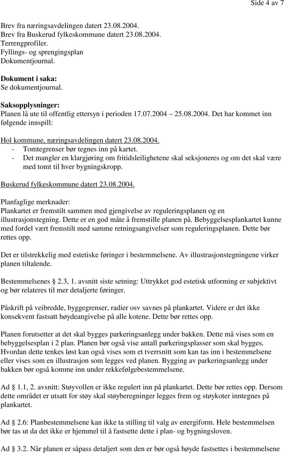 08.2004. - Tomtegrenser bør tegnes inn på kartet. - Det mangler en klargjøring om fritidsleilighetene skal seksjoneres og om det skal være med tomt til hver bygningskropp.