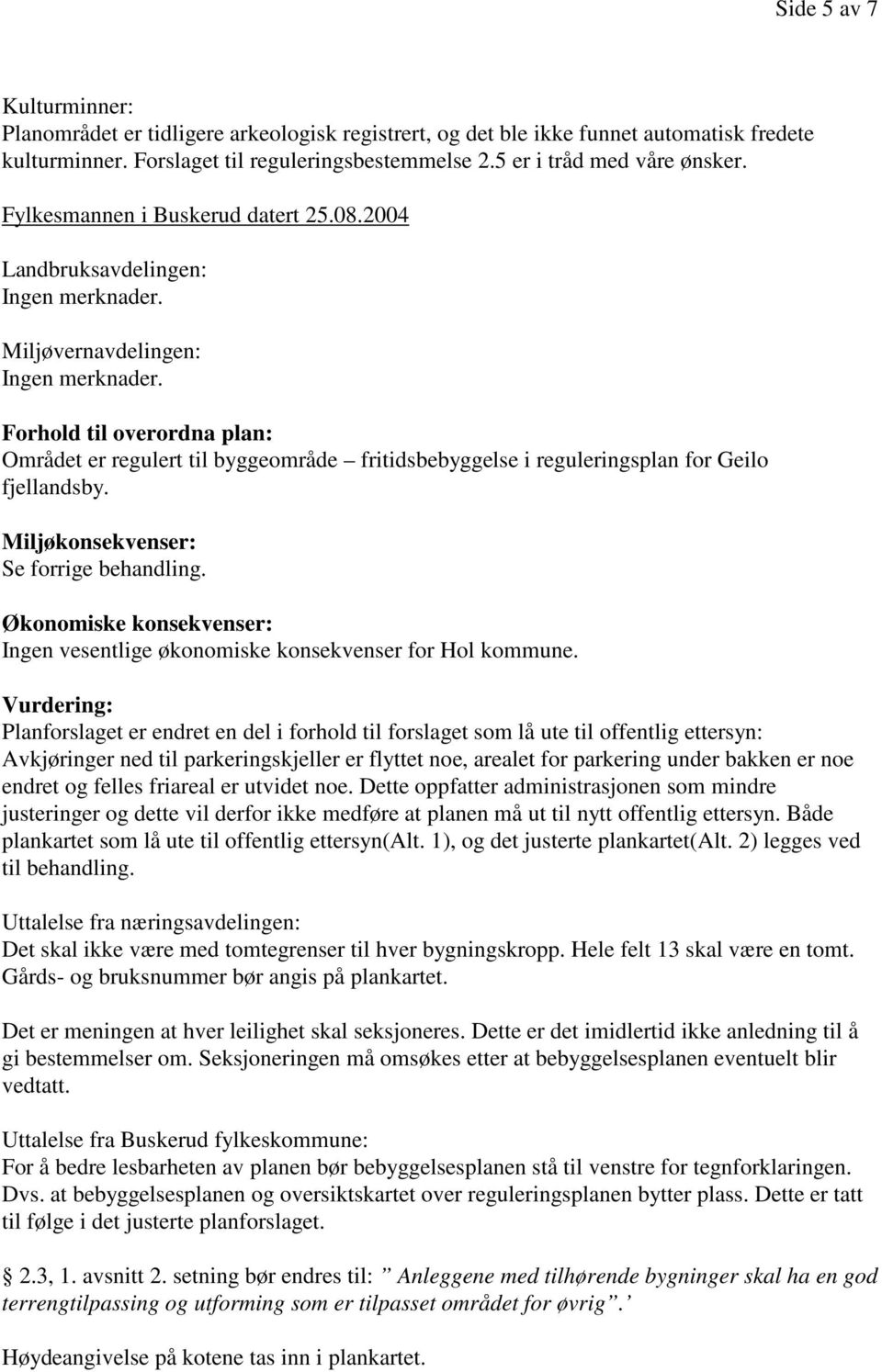 Forhold til overordna plan: Området er regulert til byggeområde fritidsbebyggelse i reguleringsplan for Geilo fjellandsby. Miljøkonsekvenser: Se forrige behandling.