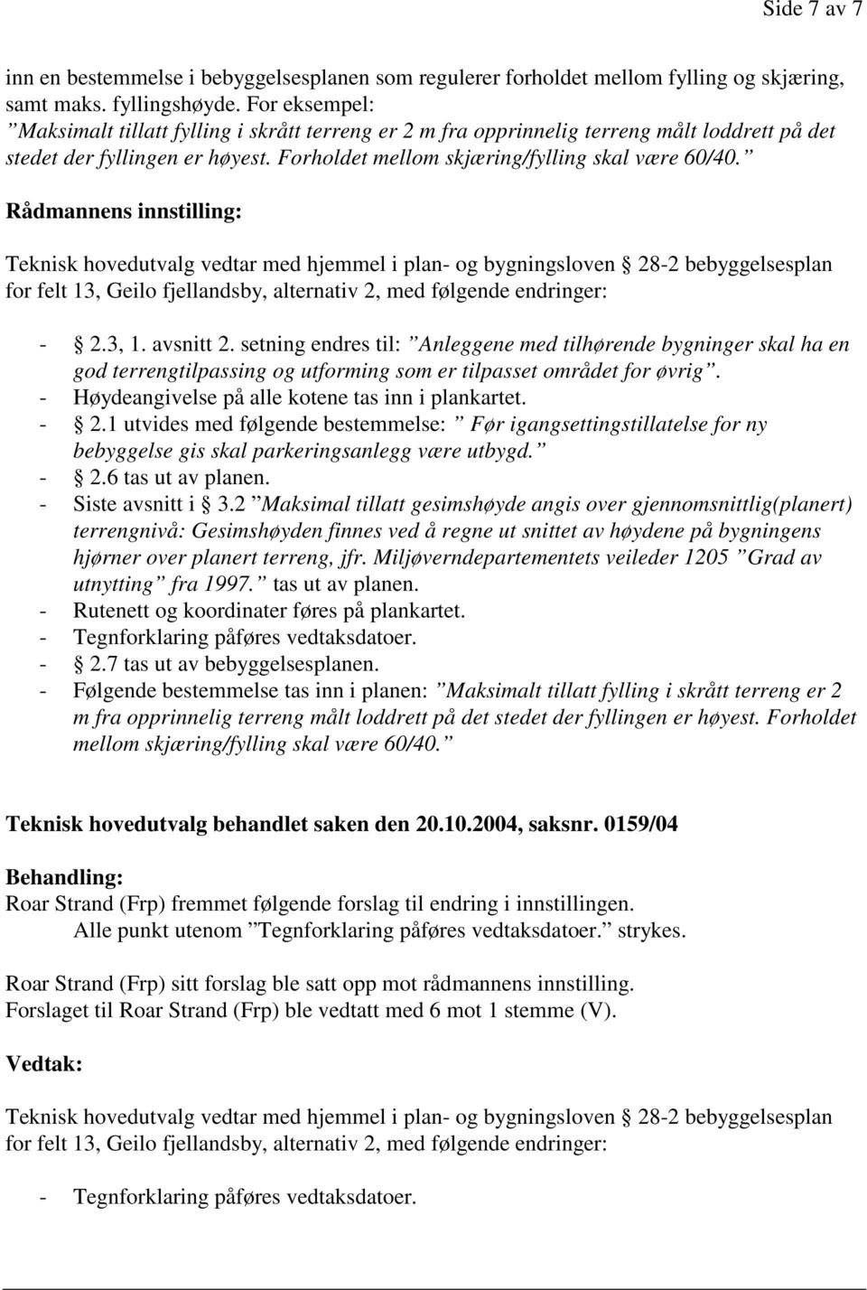 Rådmannens innstilling: Teknisk hovedutvalg vedtar med hjemmel i plan- og bygningsloven 28-2 bebyggelsesplan for felt 13, Geilo fjellandsby, alternativ 2, med følgende endringer: - 2.3, 1. avsnitt 2.