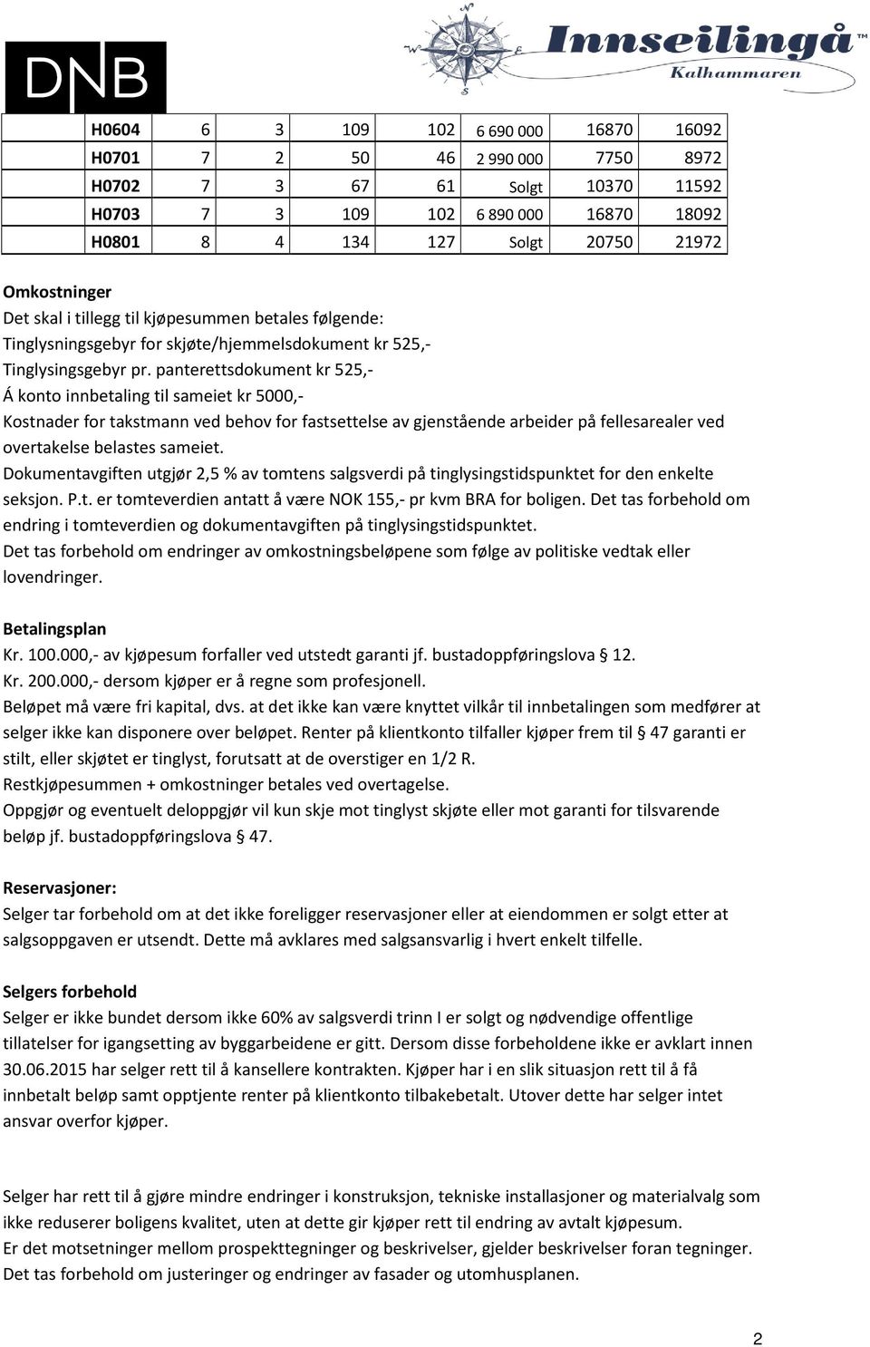 panterettsdokument kr 525,- Á konto innbetaling til sameiet kr 5000,- Kostnader for takstmann ved behov for fastsettelse av gjenstående arbeider på fellesarealer ved overtakelse belastes sameiet.