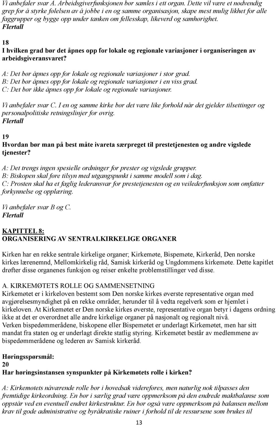 samhørighet. 18 I hvilken grad bør det åpnes opp for lokale og regionale variasjoner i organiseringen av arbeidsgiveransvaret? A: Det bør åpnes opp for lokale og regionale variasjoner i stor grad.