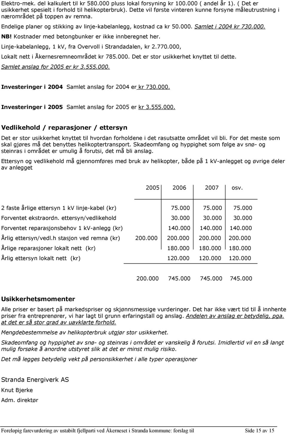 Kostnader med betongbunker er ikke innberegnet her. Linje-kabelanlegg, 1 kv, fra Overvoll i Strandadalen, kr 2.770.000, Lokalt nett i Åkernesremneområdet kr 785.000. Det er stor usikkerhet knyttet til dette.