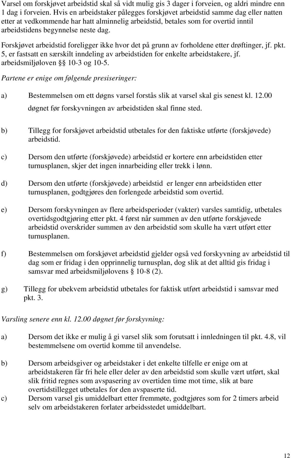 Forskjøvet arbeidstid foreligger ikke hvor det på grunn av forholdene etter drøftinger, jf. pkt. 5, er fastsatt en særskilt inndeling av arbeidstiden for enkelte arbeidstakere, jf.