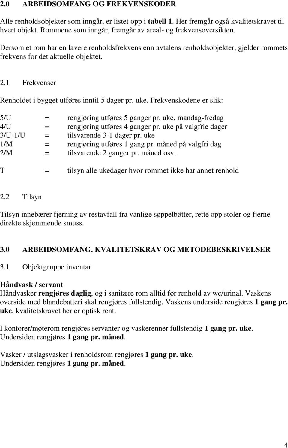 1 Frekvenser Renholdet i bygget utføres inntil 5 dager pr. uke. Frekvenskodene er slik: 5/U = rengjøring utføres 5 ganger pr. uke, mandag-fredag 4/U = rengjøring utføres 4 ganger pr.