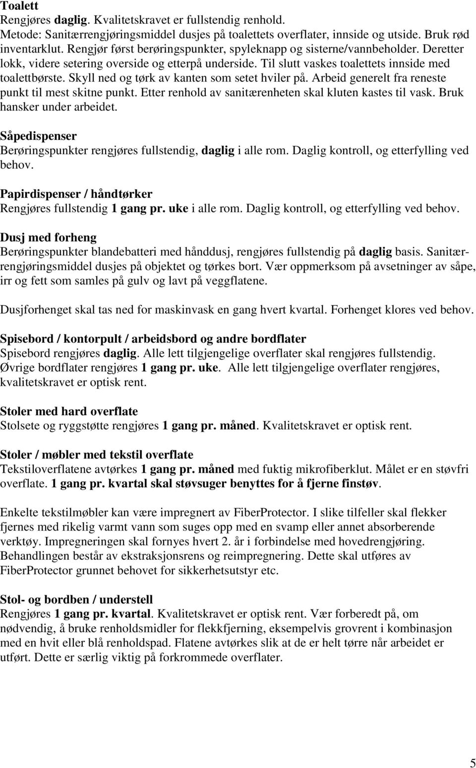 Skyll ned og tørk av kanten som setet hviler på. Arbeid generelt fra reneste punkt til mest skitne punkt. Etter renhold av sanitærenheten skal kluten kastes til vask. Bruk hansker under arbeidet.