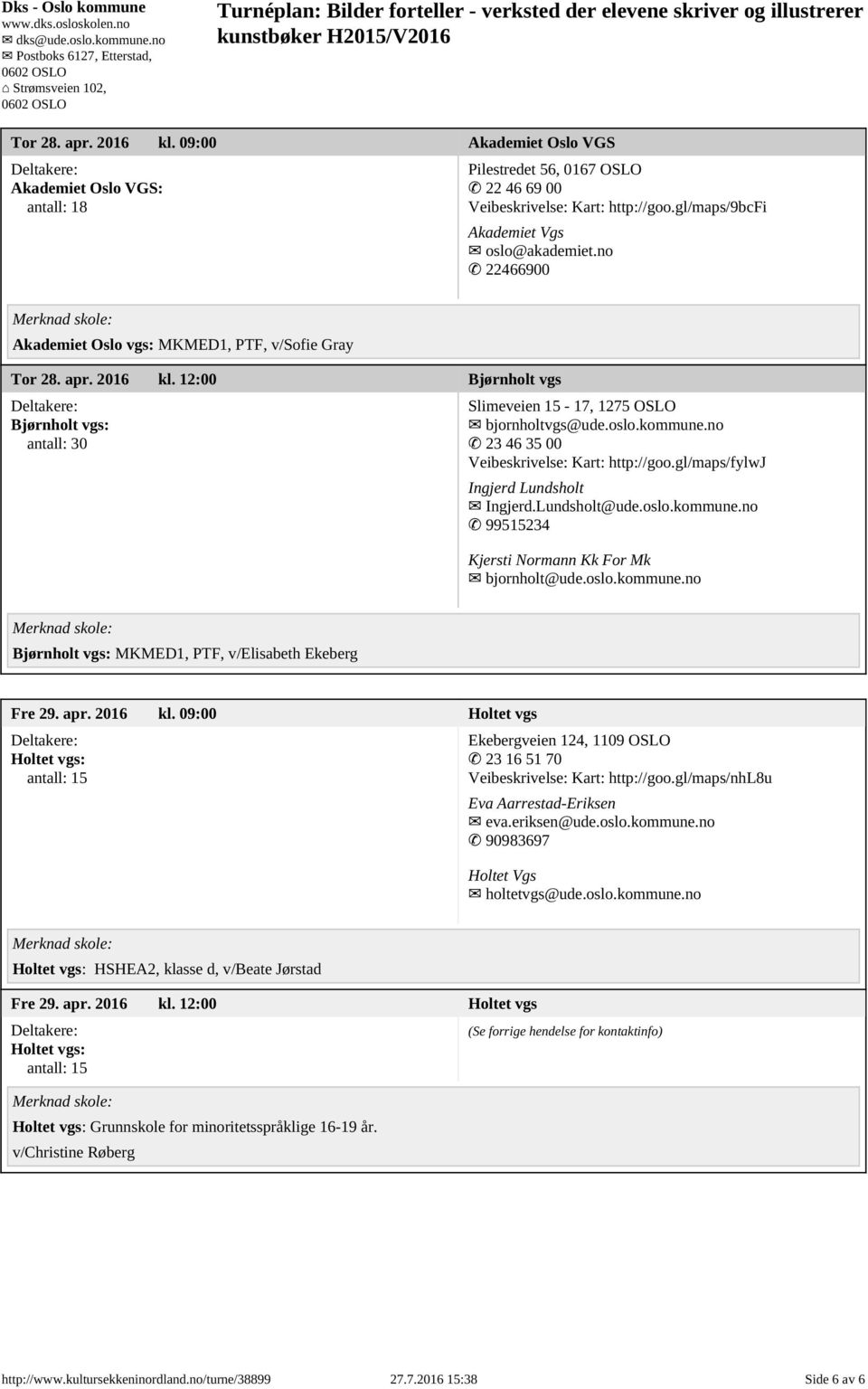 no 23 46 35 00 Veibeskrivelse: Kart: http://goo.gl/maps/fylwj Ingjerd Lundsholt Ingjerd.Lundsholt@ude.oslo.kommune.no 99515234 Kjersti Normann Kk For Mk bjornholt@ude.oslo.kommune.no Bjørnholt vgs: MKMED1, PTF, v/elisabeth Ekeberg Fre 29.