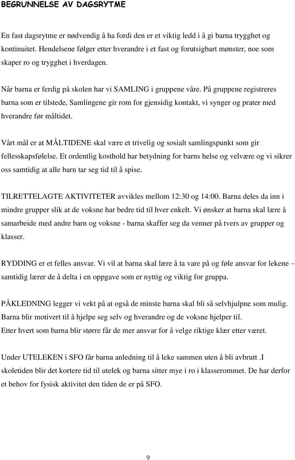 På gruppene registreres barna som er tilstede, Samlingene gir rom for gjensidig kontakt, vi synger og prater med hverandre før måltidet.