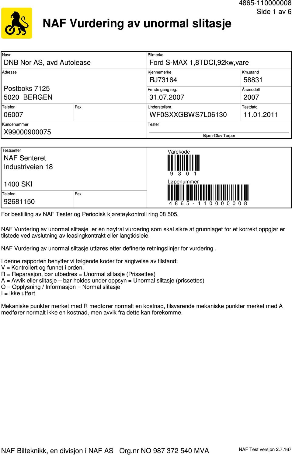 2011 Tester Bjørn-Olav Torper Testsenter NAF Senteret Industriveien 18 1400 SKI Telefon Fax 92681150 Varekode 9 3 0 1 Løpenummer 4 8 6 5-1 1 0 0 0 0 0 0 8 For bestilling av NAF Tester og Periodisk