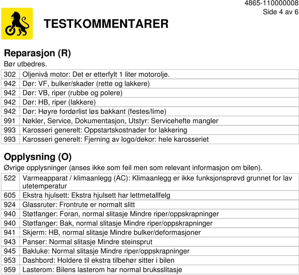 Servicehefte mangler Karosseri generelt: Oppstartskostnader for lakkering Karosseri generelt: Fjerning av logo/dekor: hele karosseriet Opplysning (O) Øvrige opplysninger (anses ikke som feil men som