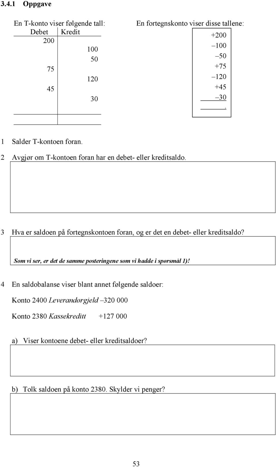 3 Hva er saldoen på fortegnskontoen foran, og er det en debet- eller kreditsaldo? Som vi ser, er det de samme posteringene som vi hadde i spørsmål 1)!