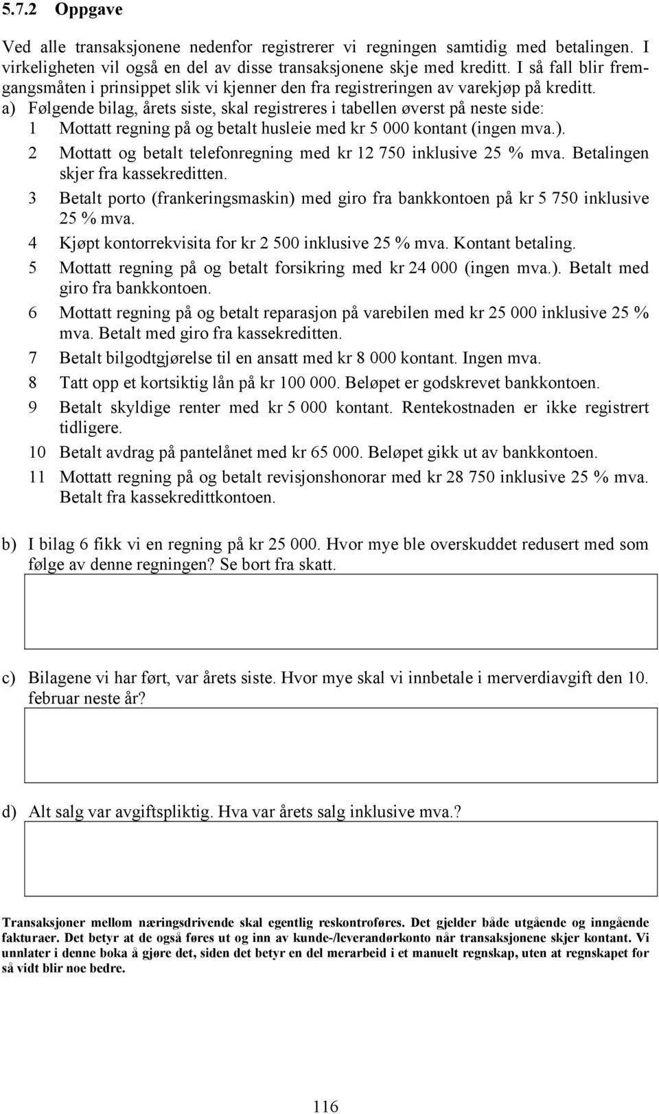 a) Følgende bilag, årets siste, skal registreres i tabellen øverst på neste side: 1 Mottatt regning på og betalt husleie med kr 5 000 kontant (ingen mva.). 2 Mottatt og betalt telefonregning med kr 12 750 inklusive 25 % mva.