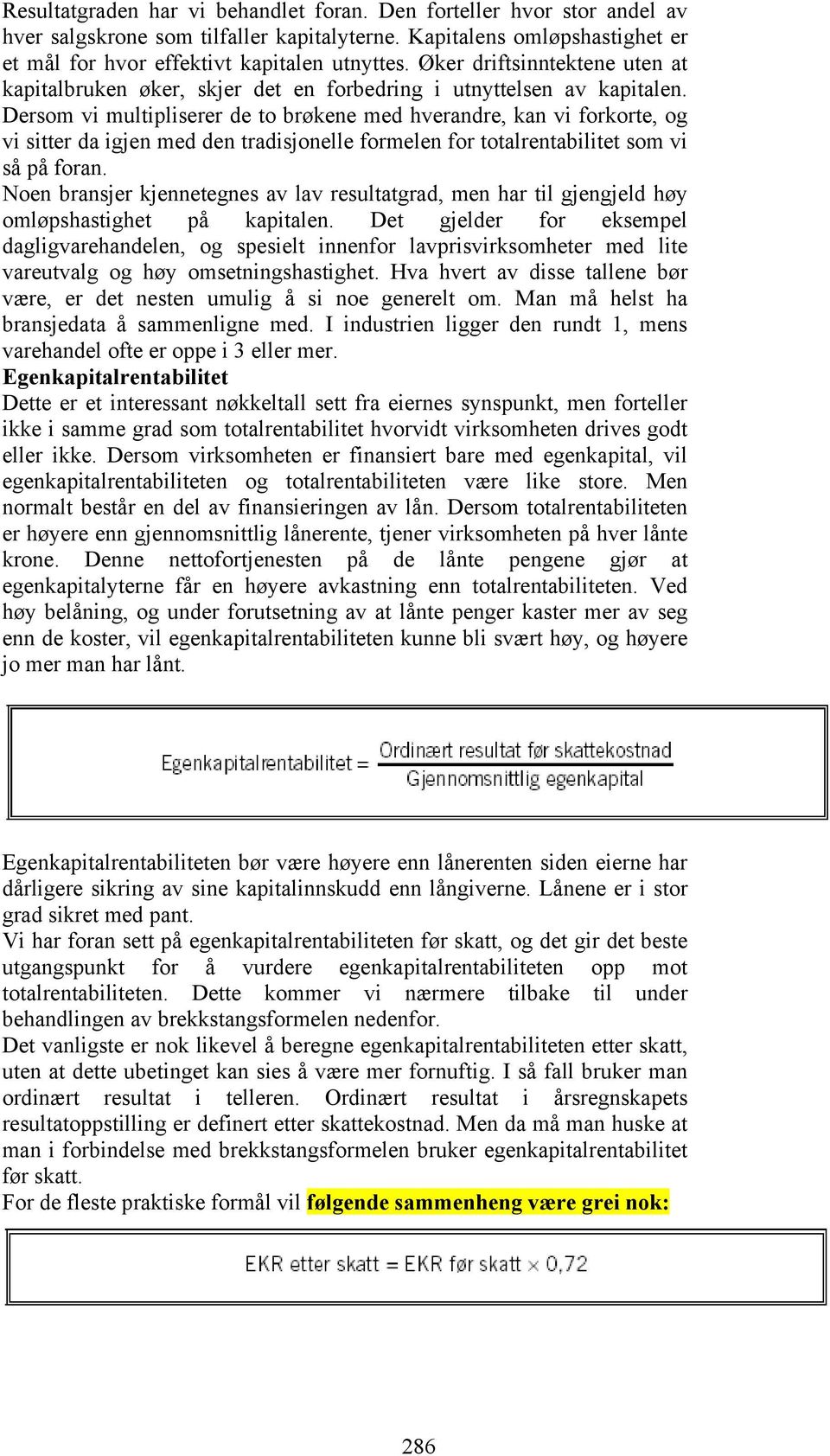 Dersom vi multipliserer de to brøkene med hverandre, kan vi forkorte, og vi sitter da igjen med den tradisjonelle formelen for totalrentabilitet som vi så på foran.