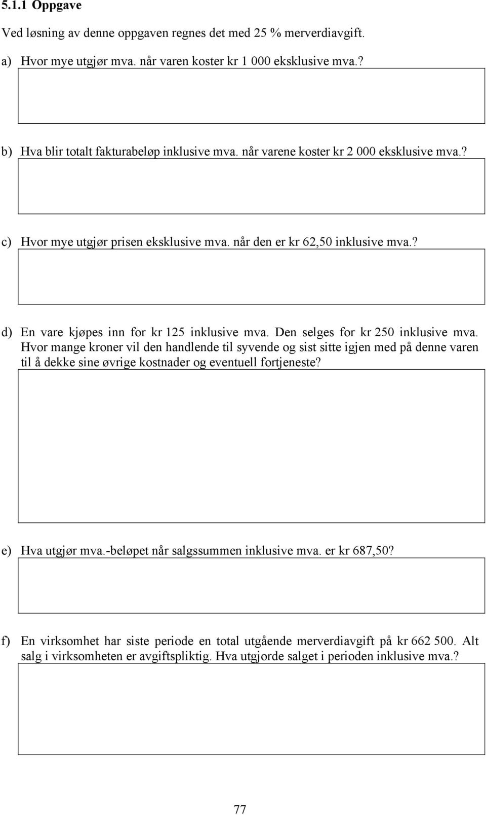 Den selges for kr 250 inklusive mva. Hvor mange kroner vil den handlende til syvende og sist sitte igjen med på denne varen til å dekke sine øvrige kostnader og eventuell fortjeneste?