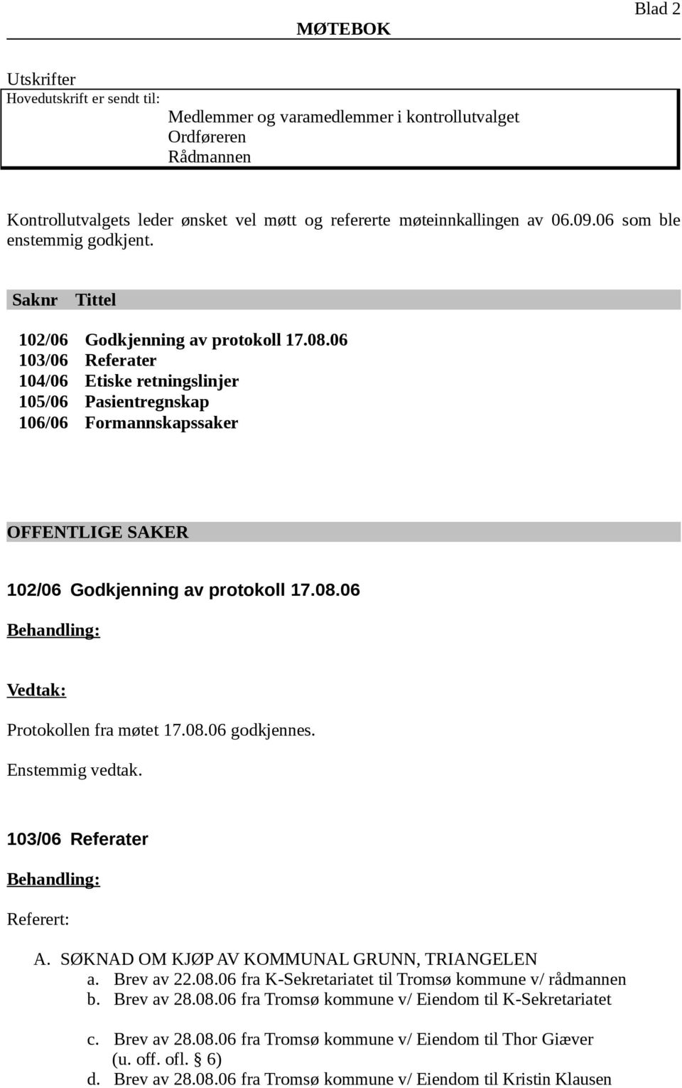 06 103/06 Referater 104/06 Etiske retningslinjer 105/06 Pasientregnskap 106/06 Formannskapssaker OFFENTLIGE SAKER 102/06 Godkjenning av protokoll 17.08.06 Protokollen fra møtet 17.08.06 godkjennes.