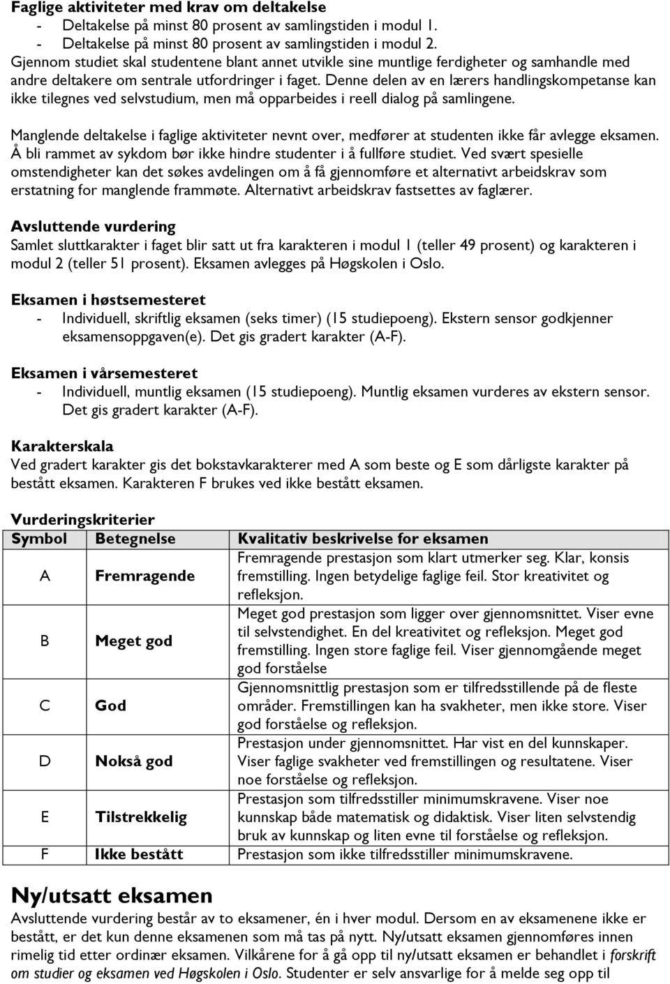 Denne delen av en lærers handlingskompetanse kan ikke tilegnes ved selvstudium, men må opparbeides i reell dialog på samlingene.