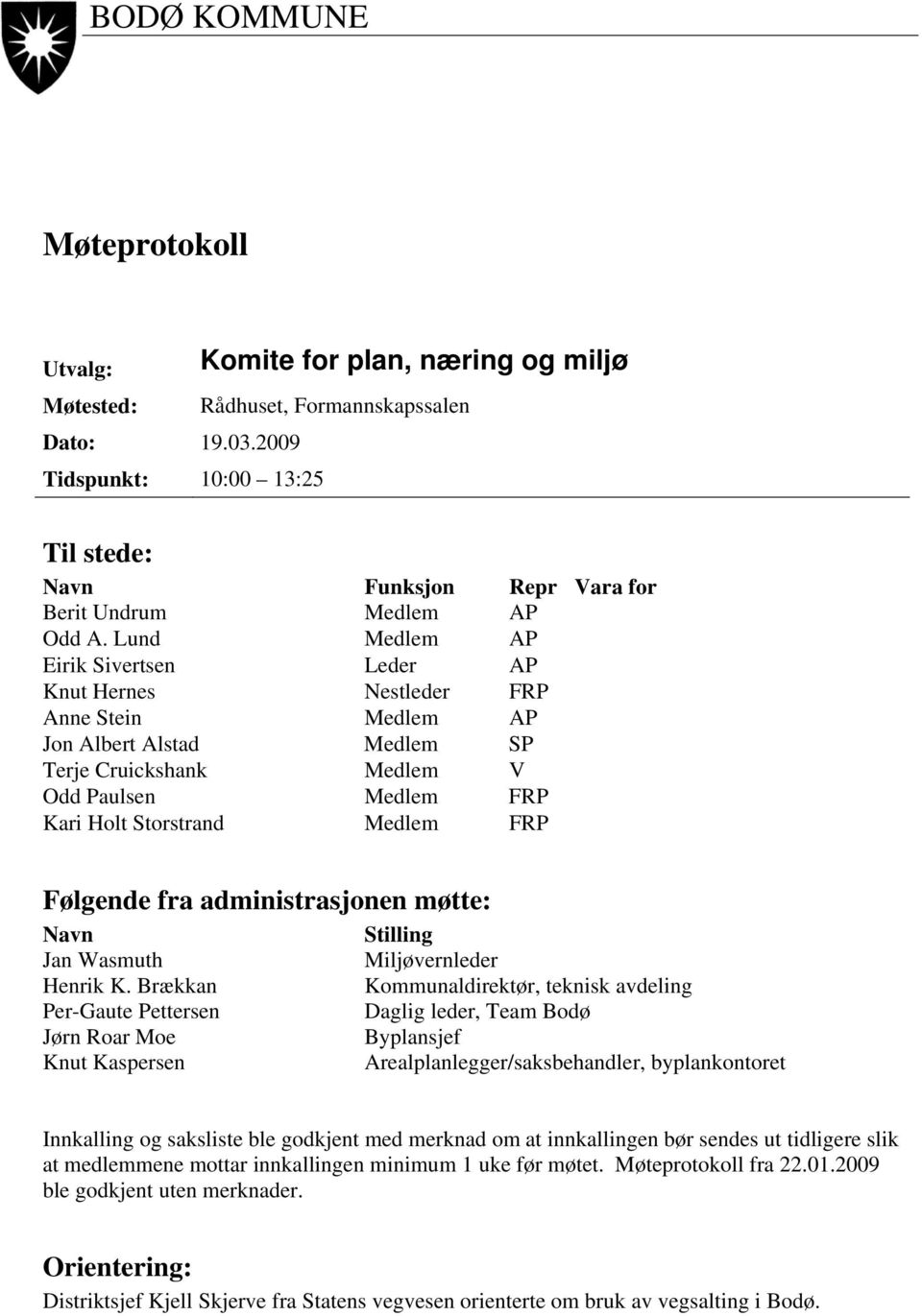 Lund Medlem AP Eirik Sivertsen Leder AP Knut Hernes Nestleder FRP Anne Stein Medlem AP Jon Albert Alstad Medlem SP Terje Cruickshank Medlem V Odd Paulsen Medlem FRP Kari Holt Storstrand Medlem FRP