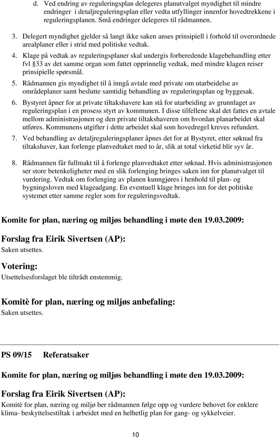 Klage på vedtak av reguleringsplaner skal undergis forberedende klagebehandling etter fvl 33 av det samme organ som fattet opprinnelig vedtak, med mindre klagen reiser prinsipielle spørsmål. 5.