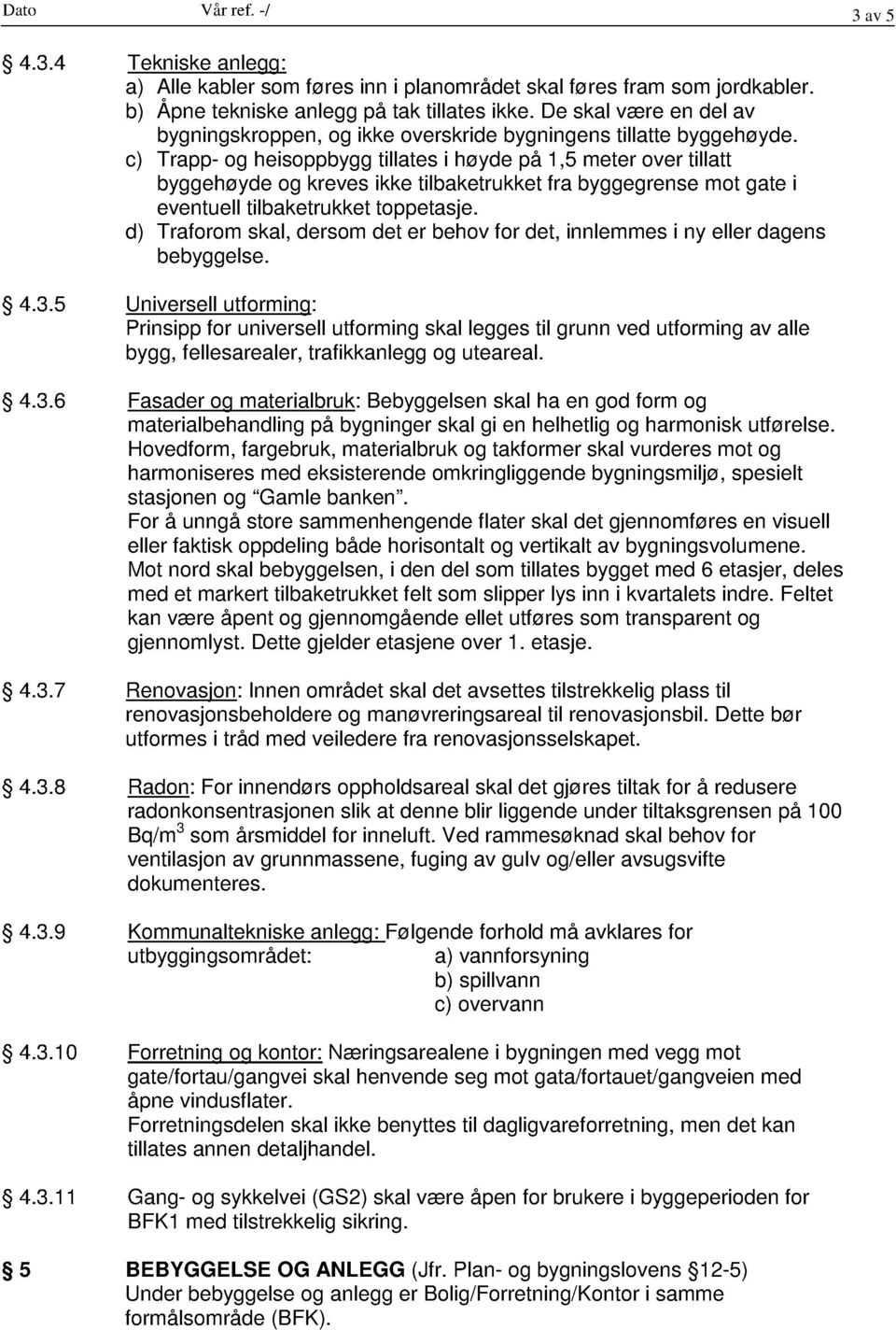 c) Trapp- og heisoppbygg tillates i høyde på 1,5 meter over tillatt byggehøyde og kreves ikke tilbaketrukket fra byggegrense mot gate i eventuell tilbaketrukket toppetasje.