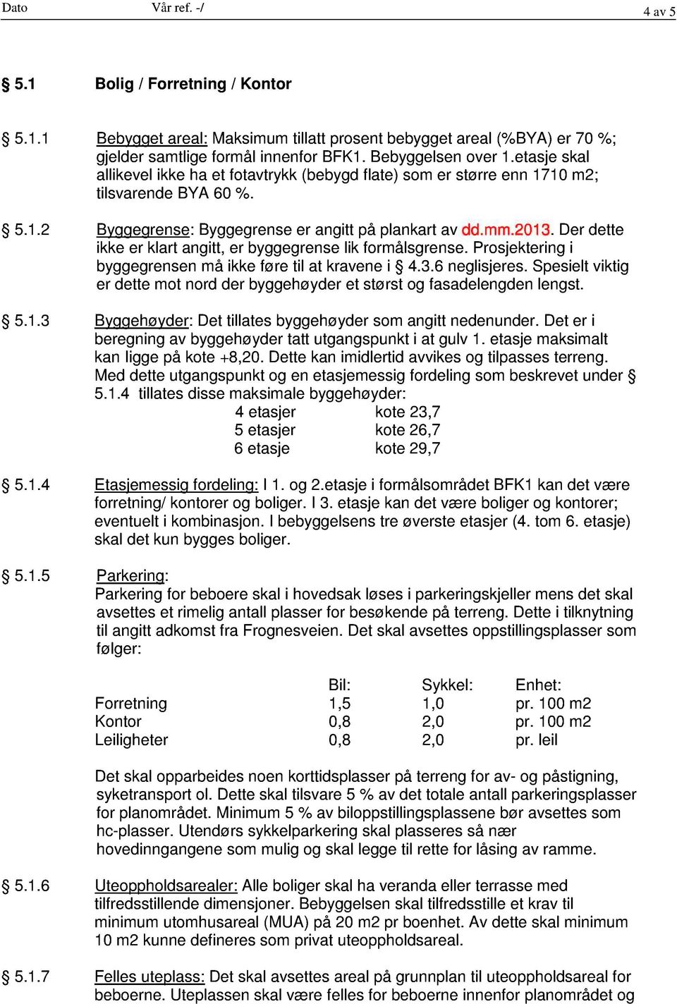 Der dette ikke er klart angitt, er byggegrense lik formålsgrense. Prosjektering i byggegrensen må ikke føre til at kravene i 4.3.6 neglisjeres.