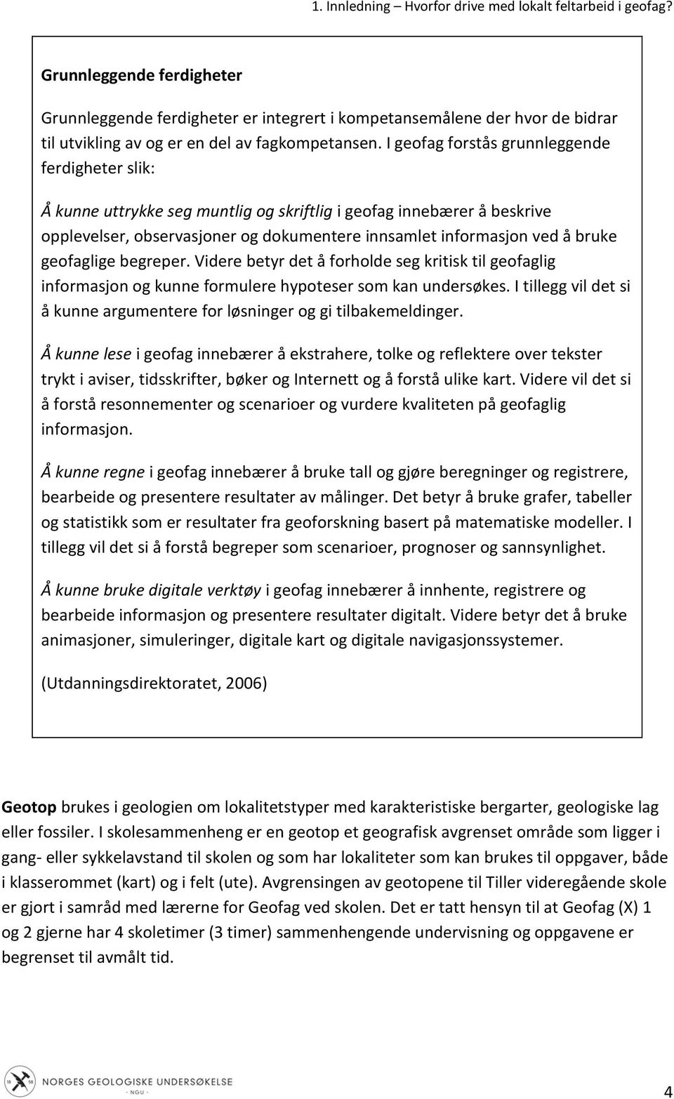 I geofag forstås grunnleggende ferdigheter slik: Å kunne uttrykke seg muntlig og skriftlig i geofag innebærer å beskrive opplevelser, observasjoner og dokumentere innsamlet informasjon ved å bruke