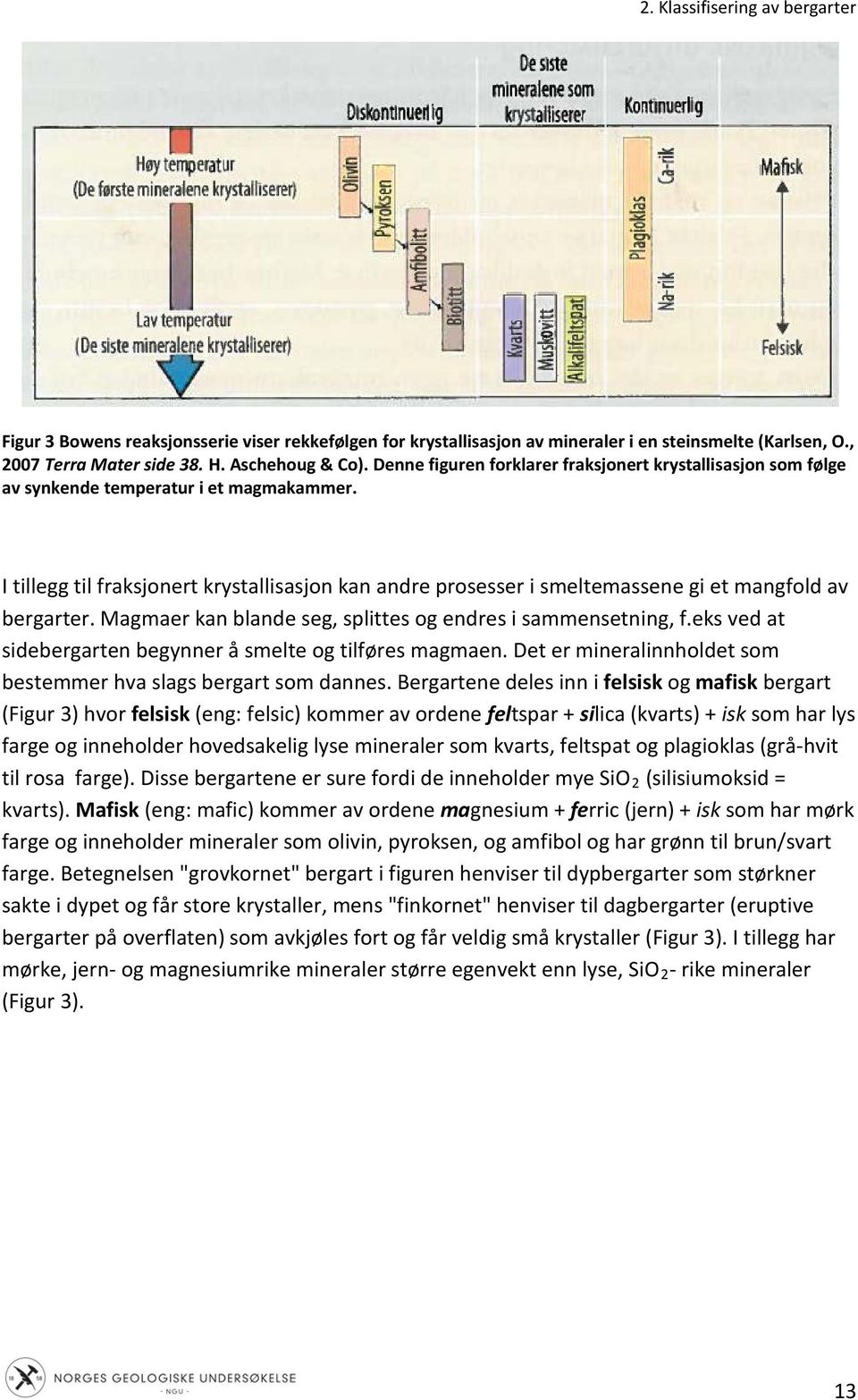 I tillegg til fraksjonert krystallisasjon kan andre prosesser i smeltemassene gi et mangfold av bergarter. Magmaer kan blande seg, splittes og endres i sammensetning, f.