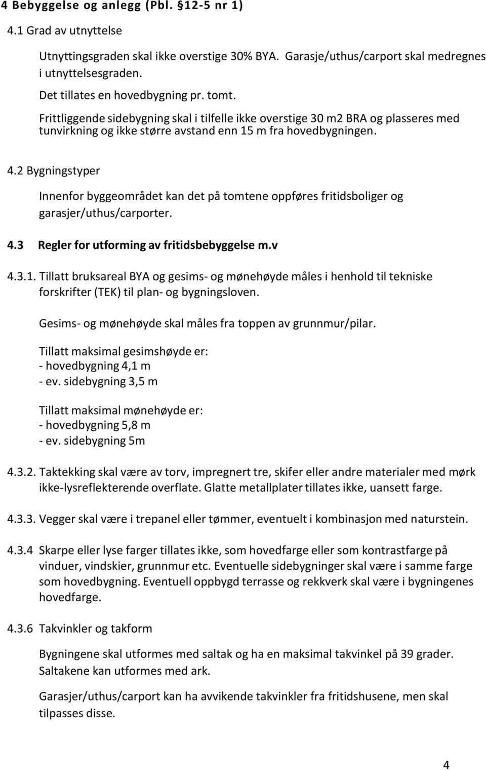 2 Bygningstyper Innenfor byggeområdet kan det på tomtene oppføres fritidsboliger og garasjer/uthus/carporter. 4.3 Regler for utforming av fritidsbebyggelse m.v 4.3.1.