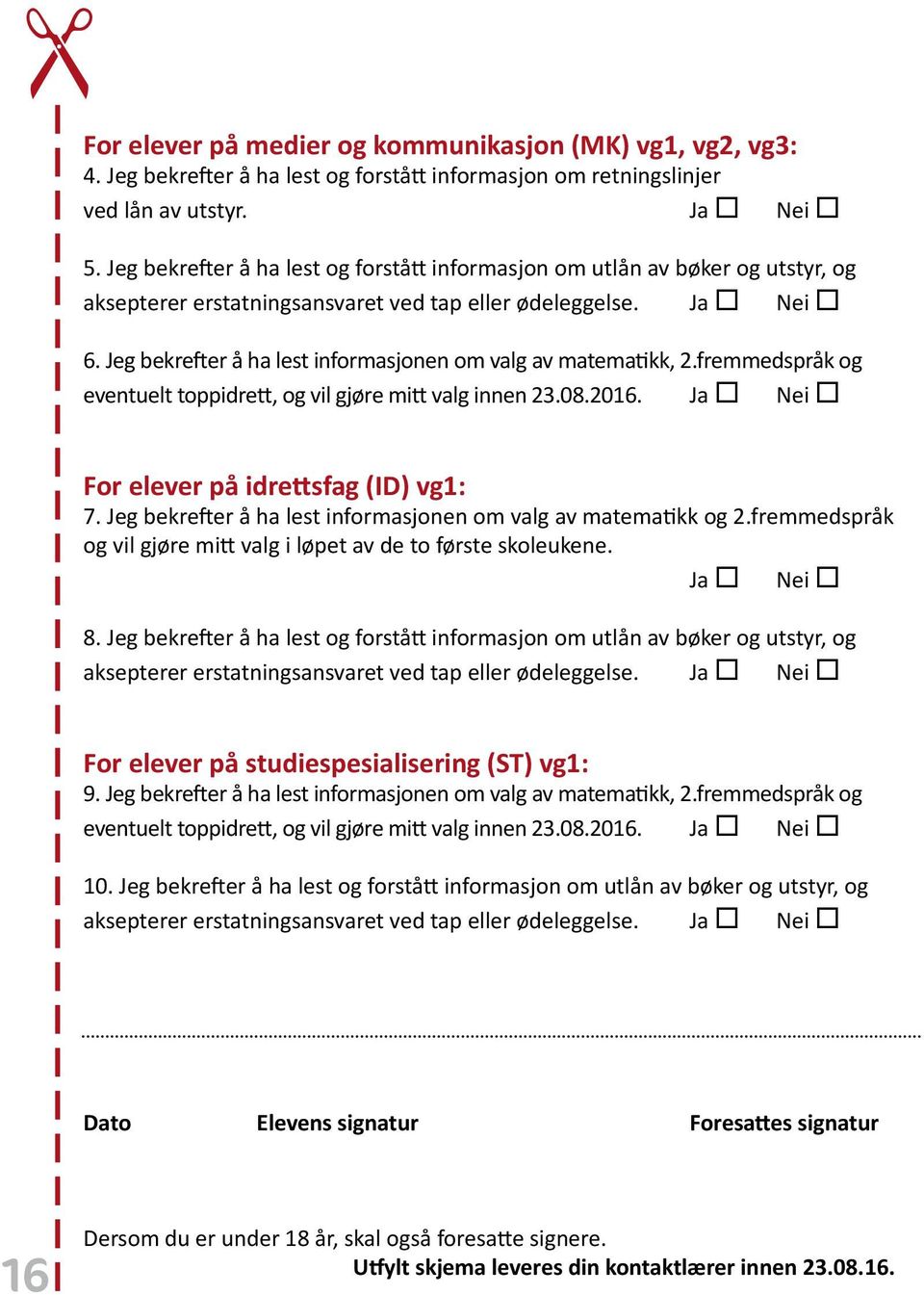 Jeg bekrefter å ha lest informasjonen om valg av matematikk, 2.fremmedspråk og eventuelt toppidrett, og vil gjøre mitt valg innen 23.08.2016. Ja Nei For elever på idrettsfag (ID) vg1: 7.