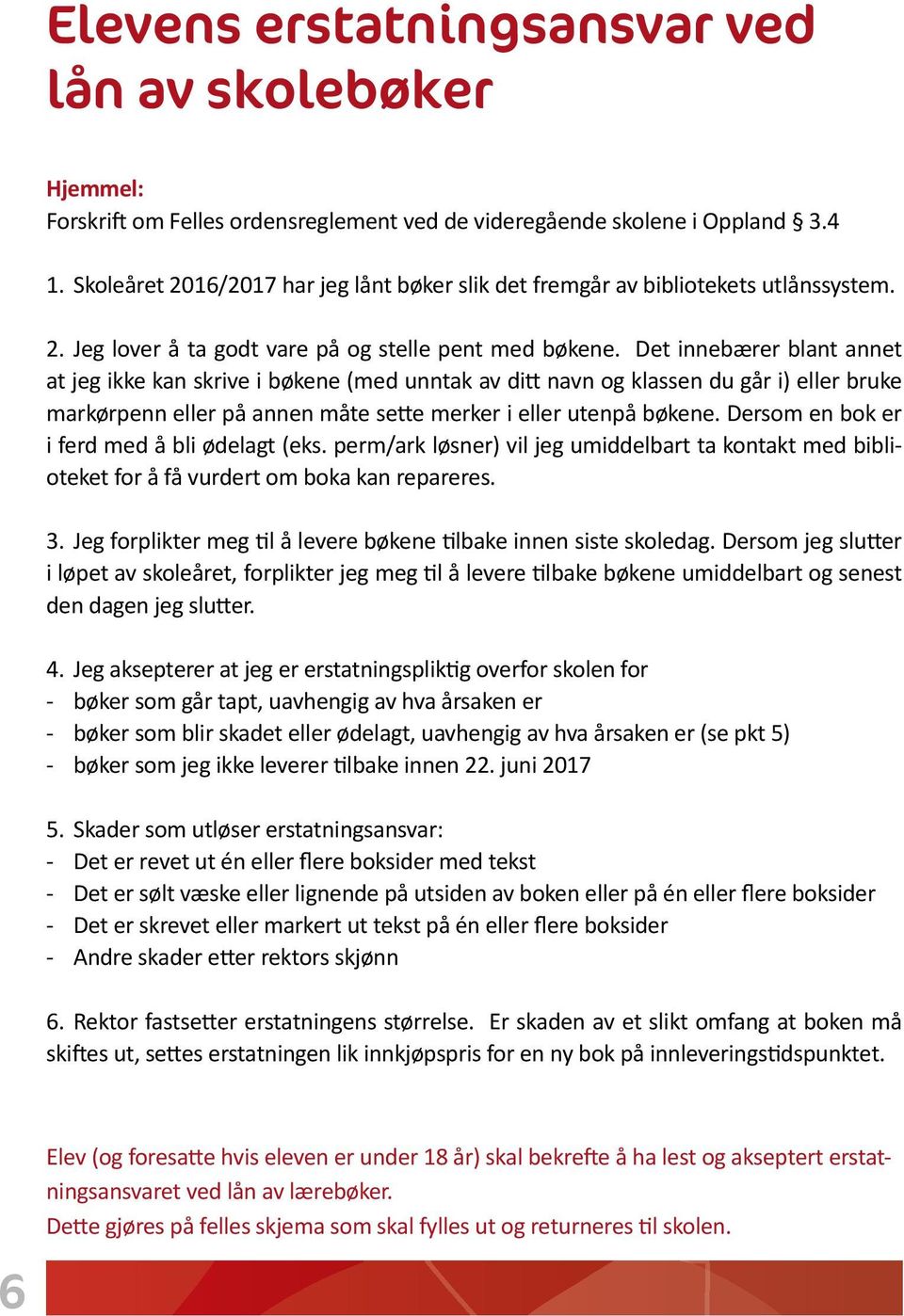 Det innebærer blant annet at jeg ikke kan skrive i bøkene (med unntak av ditt navn og klassen du går i) eller bruke markørpenn eller på annen måte sette merker i eller utenpå bøkene.