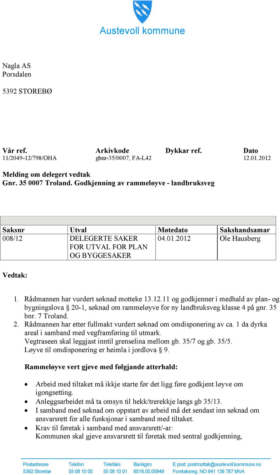 Rådmannen har vurdert søknad motteke 13.12.11 og godkjenner i medhald av plan- og bygningslova 20-1, søknad om rammeløyve for ny landbruksveg klasse 4 på gnr. 35 bnr. 7 Troland. 2. Rådmannen har etter fullmakt vurdert søknad om omdisponering av ca.