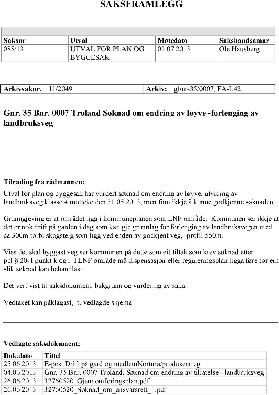 motteke den 31.05.2013, men finn ikkje å kunne godkjenne søknaden. Grunngjeving er at området ligg i kommuneplanen som LNF område.