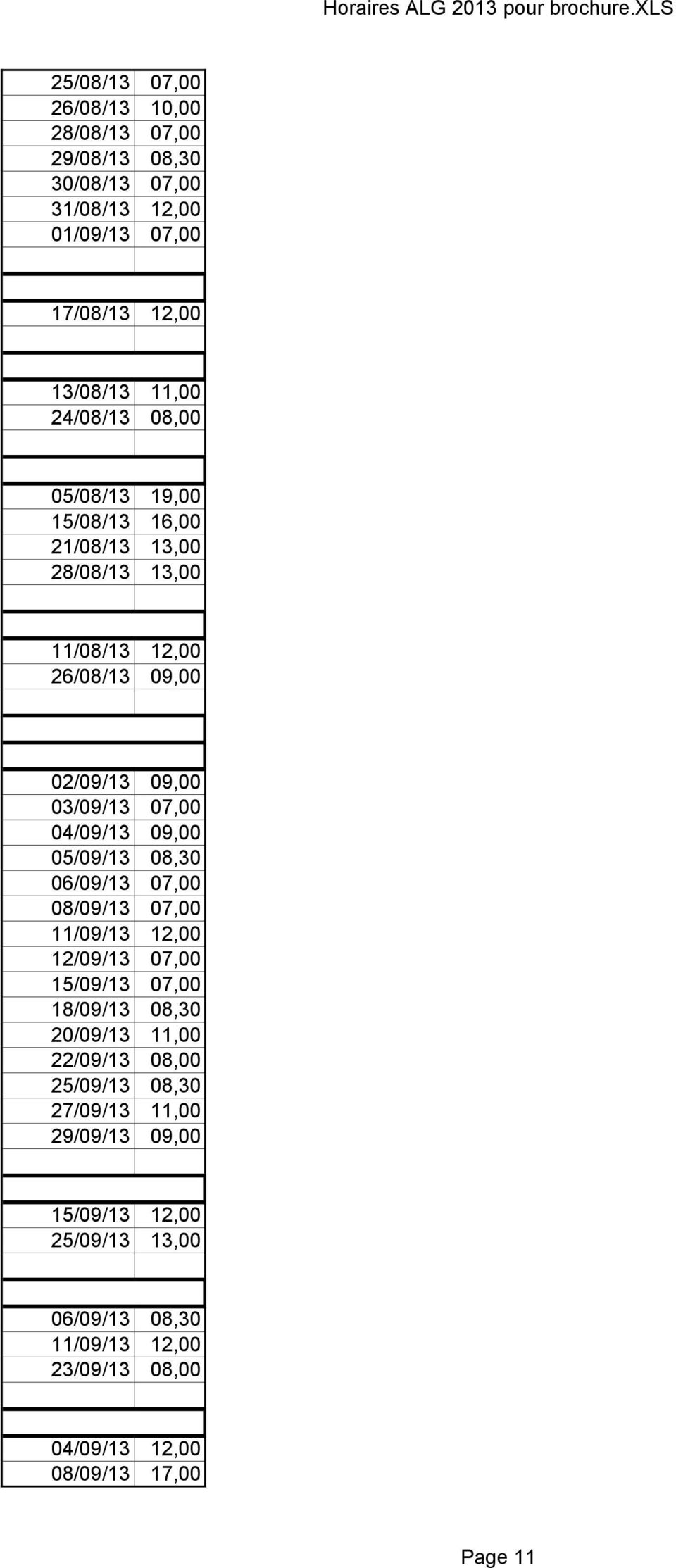 05/09/13 08,30 06/09/13 07,00 08/09/13 07,00 11/09/13 12,00 12/09/13 07,00 15/09/13 07,00 18/09/13 08,30 20/09/13 11,00 22/09/13 08,00 25/09/13