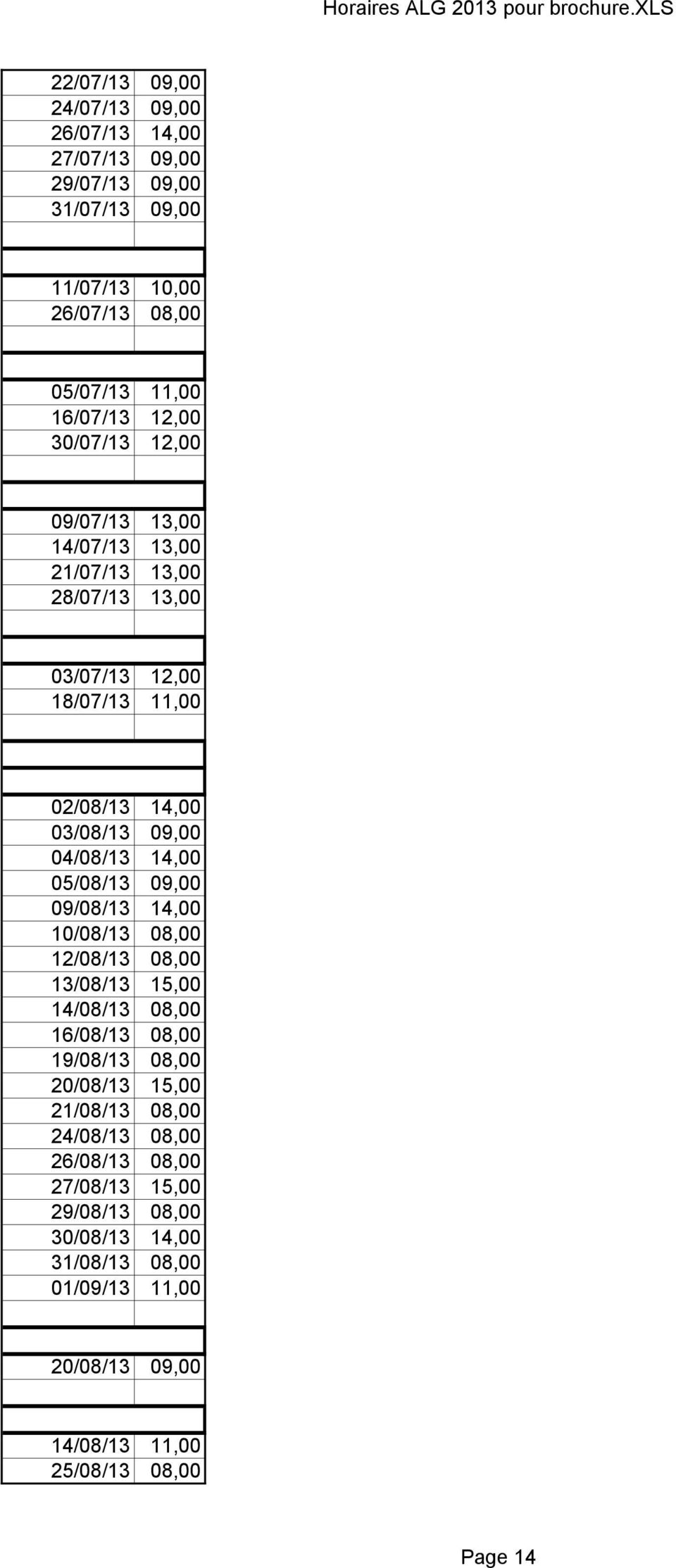 05/08/13 09,00 09/08/13 14,00 10/08/13 08,00 12/08/13 08,00 13/08/13 15,00 14/08/13 08,00 16/08/13 08,00 19/08/13 08,00 20/08/13 15,00 21/08/13 08,00