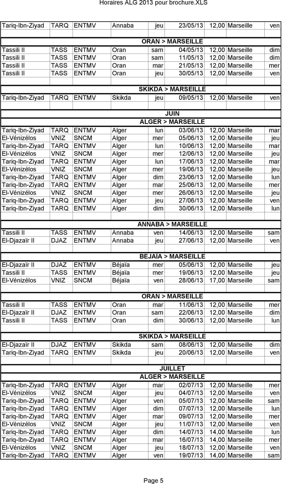 Marseille ven JUIN ALGER > MARSEILLE Tariq-Ibn-Ziyad TARQ ENTMV Alger lun 03/06/13 12,00 Marseille mar El-Vénizélos VNIZ SNCM Alger mer 05/06/13 12,00 Marseille jeu Tariq-Ibn-Ziyad TARQ ENTMV Alger