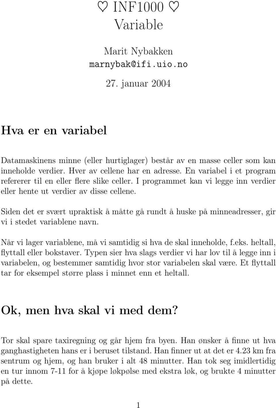 Siden det er svært upraktisk å måtte gå rundt å huske på minneadresser, gir vi i stedet variablene navn. Når vi lager variablene, må vi samtidig si hva de skal inneholde, f.eks.