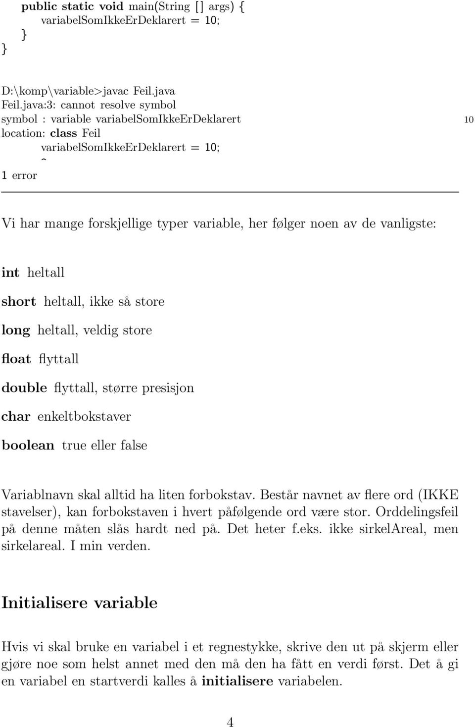 av de vanligste: int heltall short heltall, ikke så store long heltall, veldig store float flyttall double flyttall, større presisjon char enkeltbokstaver boolean true eller false Variablnavn skal