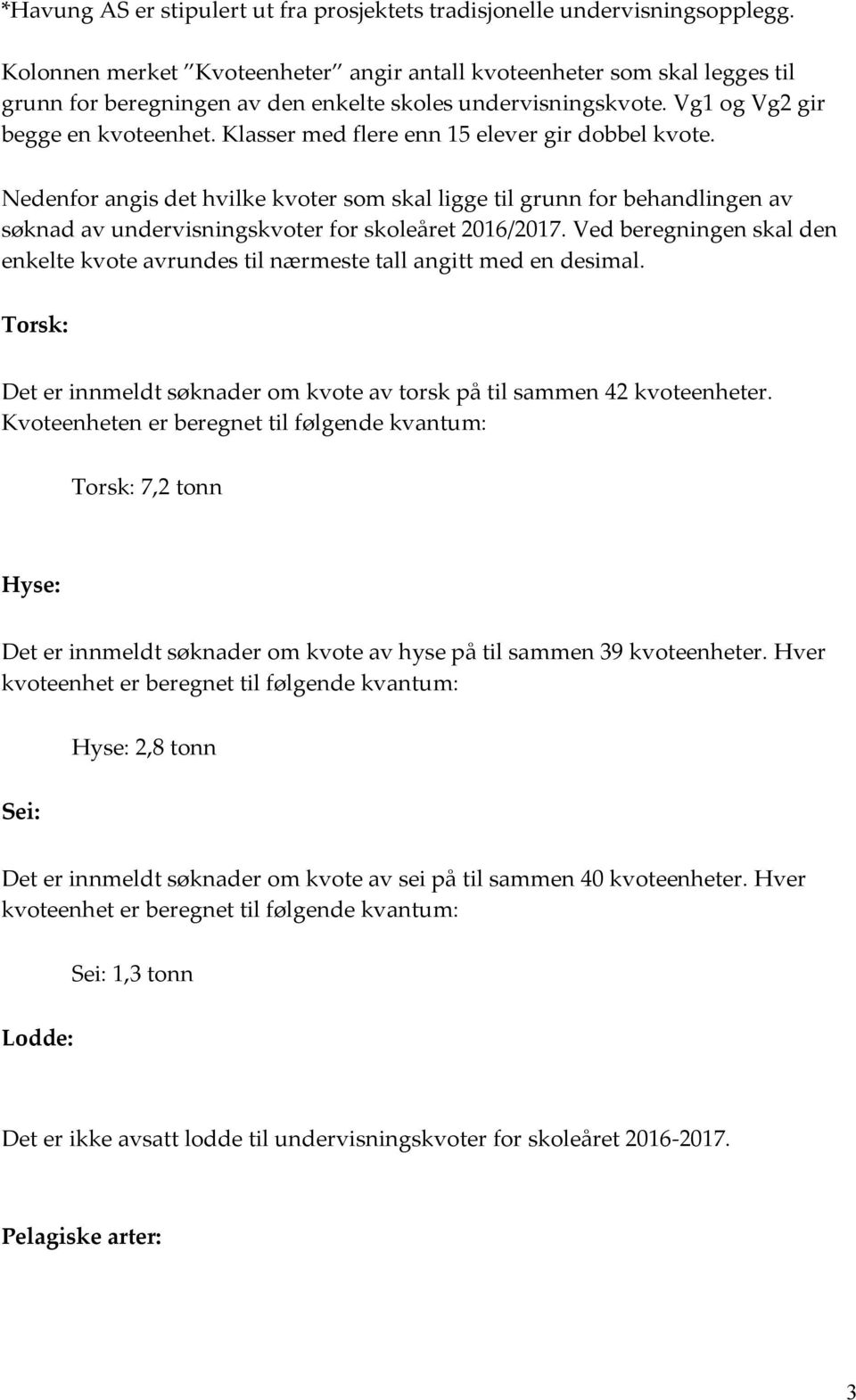 Klasser med flere enn 15 elever gir dobbel kvote. Nedenfor angis det hvilke kvoter som skal ligge til grunn for behandlingen av søknad av undervisningskvoter for året 2016/2017.