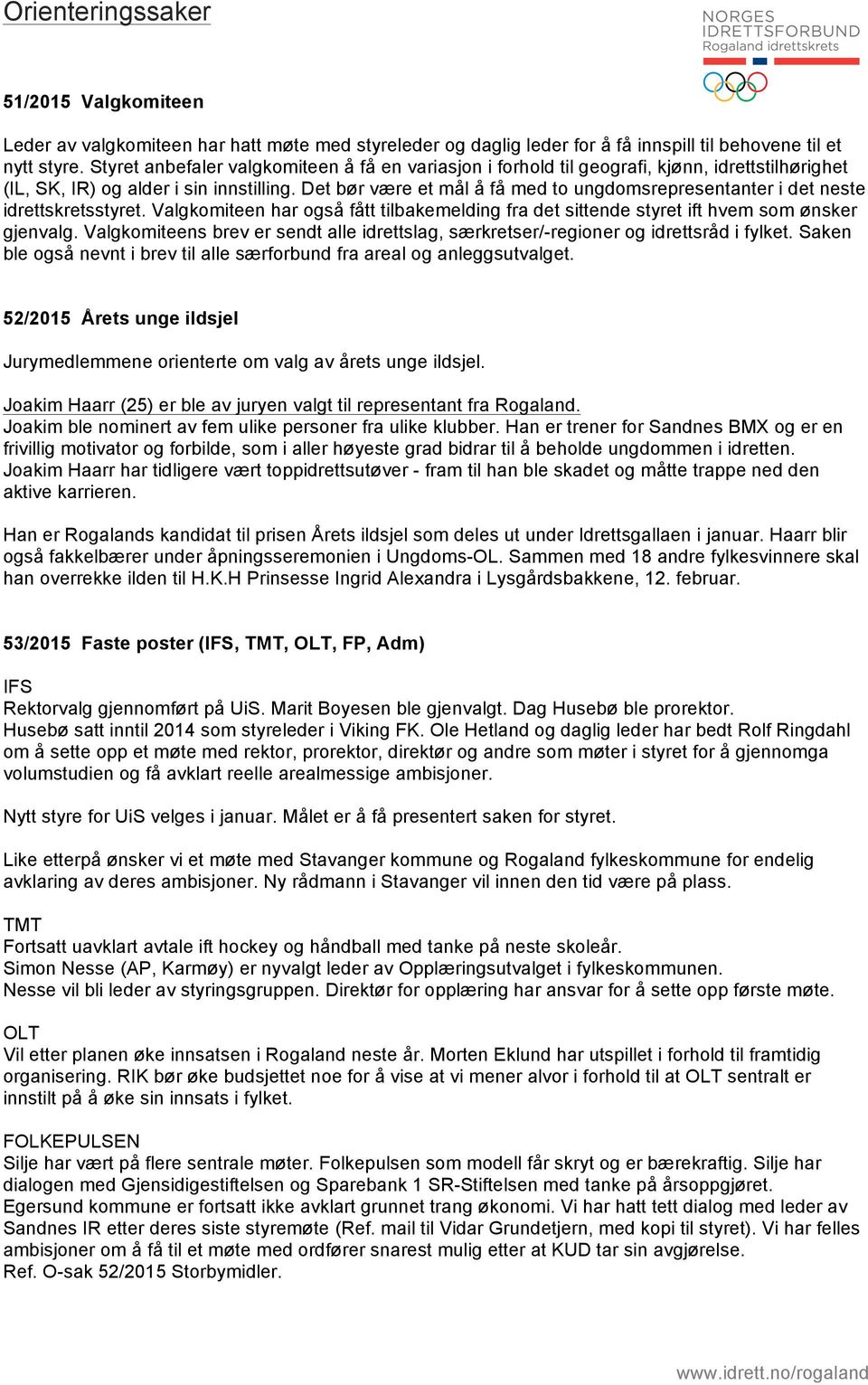 Det bør være et mål å få med to ungdomsrepresentanter i det neste idrettskretsstyret. Valgkomiteen har også fått tilbakemelding fra det sittende styret ift hvem som ønsker gjenvalg.