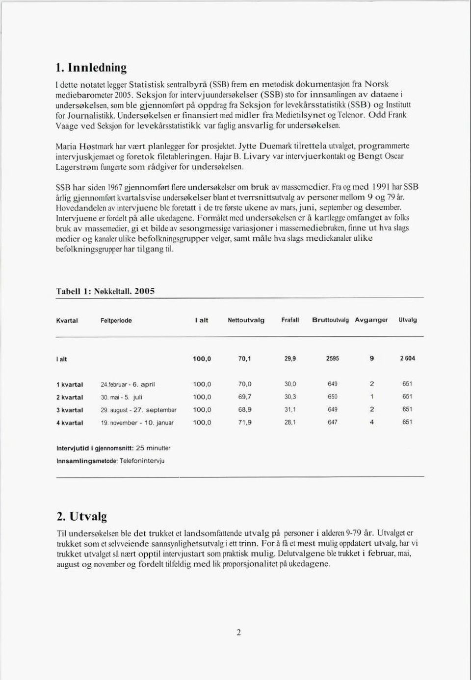 Undersøkelsen er finansiert med midler fra Medietilsynet og Telenor. Odd Frank Vaage ved Seksjon for levekårsstatistikk var faglig ansvarlig for undersøkelsen.