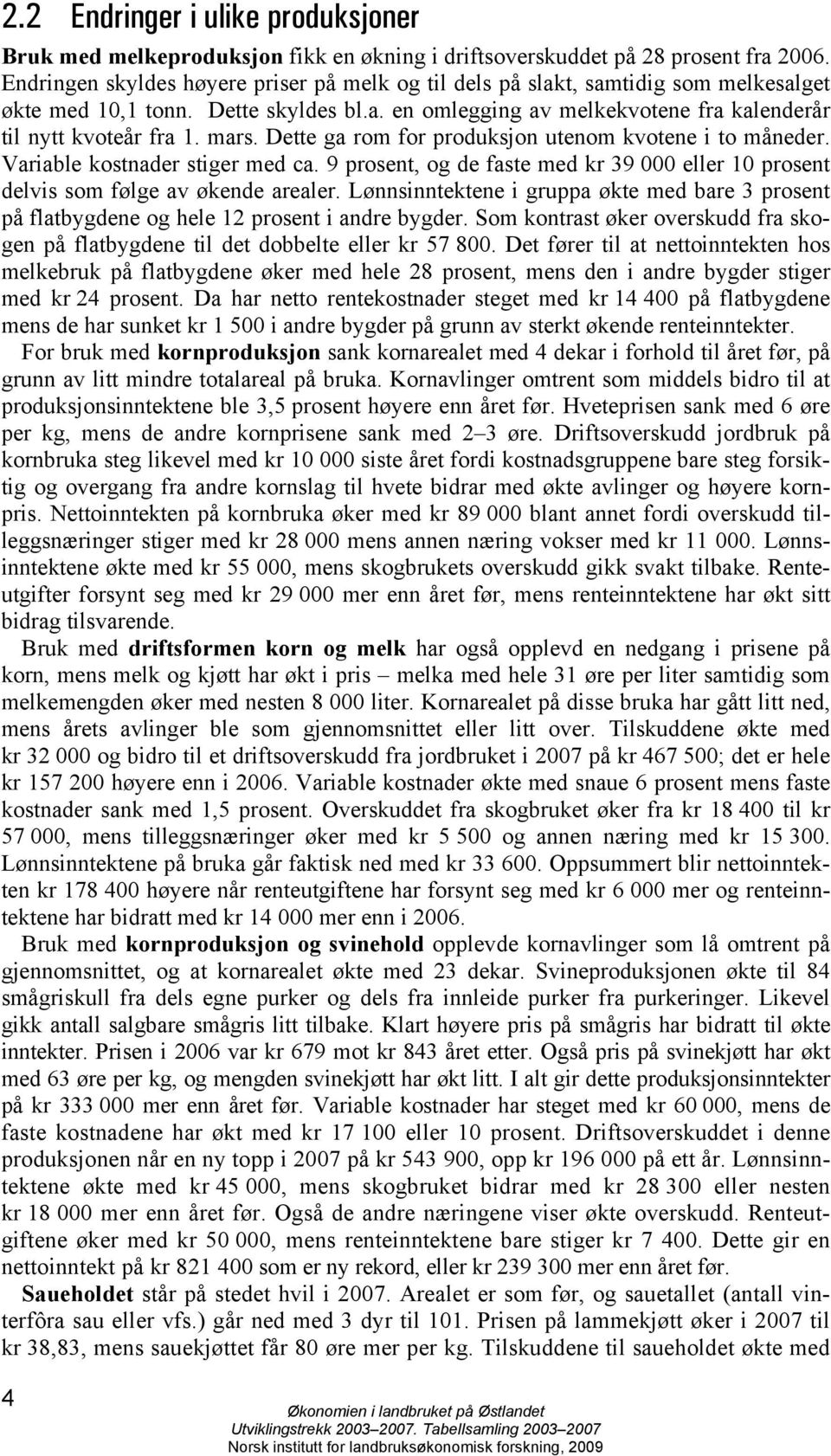 Dette ga rom for produksjon utenom kvotene i to måneder. Variable kostnader stiger med ca. 9 prosent, og de faste med kr 39 000 eller 10 prosent delvis som følge av økende arealer.