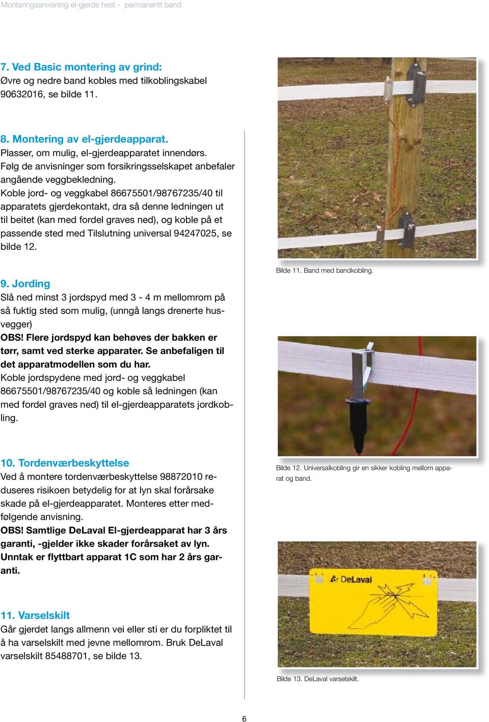 Koble jord- og veggkabel 86675501/98767235/40 til apparatets gjerdekontakt, dra så denne ledningen ut til beitet (kan med fordel graves ned), og koble på et passende sted med Tilslutning universal