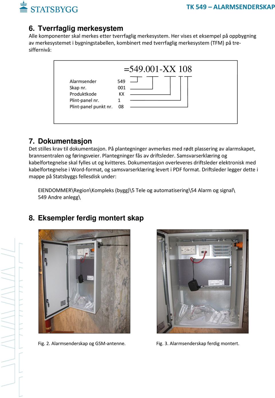 1 Plint-panel punkt nr. 08 =549.001-XX 108 7. Dokumentasjon Det stilles krav til dokumentasjon. På plantegninger avmerkes med rødt plassering av alarmskapet, brannsentralen og føringsveier.