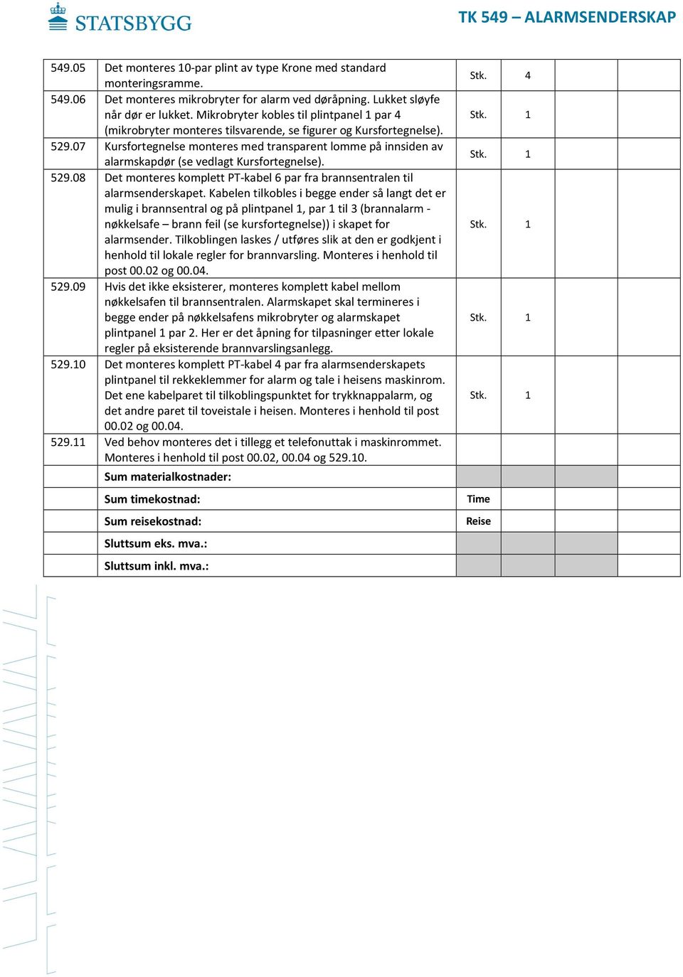 07 Kursfortegnelse monteres med transparent lomme på innsiden av alarmskapdør (se vedlagt Kursfortegnelse). 529.08 Det monteres komplett PT-kabel 6 par fra brannsentralen til alarmsenderskapet.