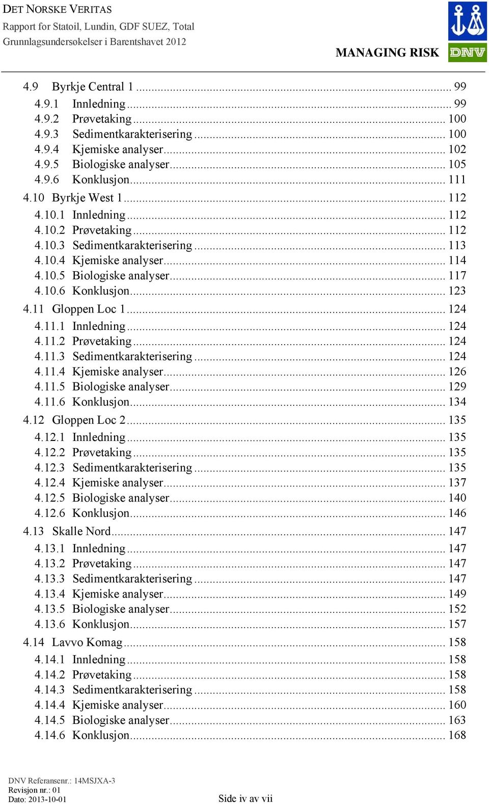 .. 123 4.11 Gloppen Loc 1... 124 4.11.1 Innledning... 124 4.11.2 Prøvetaking... 124 4.11.3 Sedimentkarakterisering... 124 4.11.4 Kjemiske analyser... 126 4.11.5 Biologiske analyser... 129 4.11.6 Konklusjon.