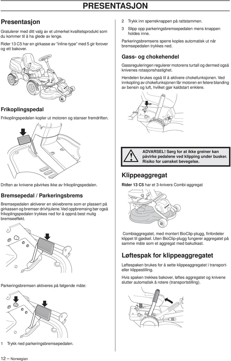 Gass- og chokehendel Gassreguleringen regulerer motorens turtall og dermed også knivenes rotasjonshastighet. Hendelen brukes også til å aktivere chokefunksjonen.