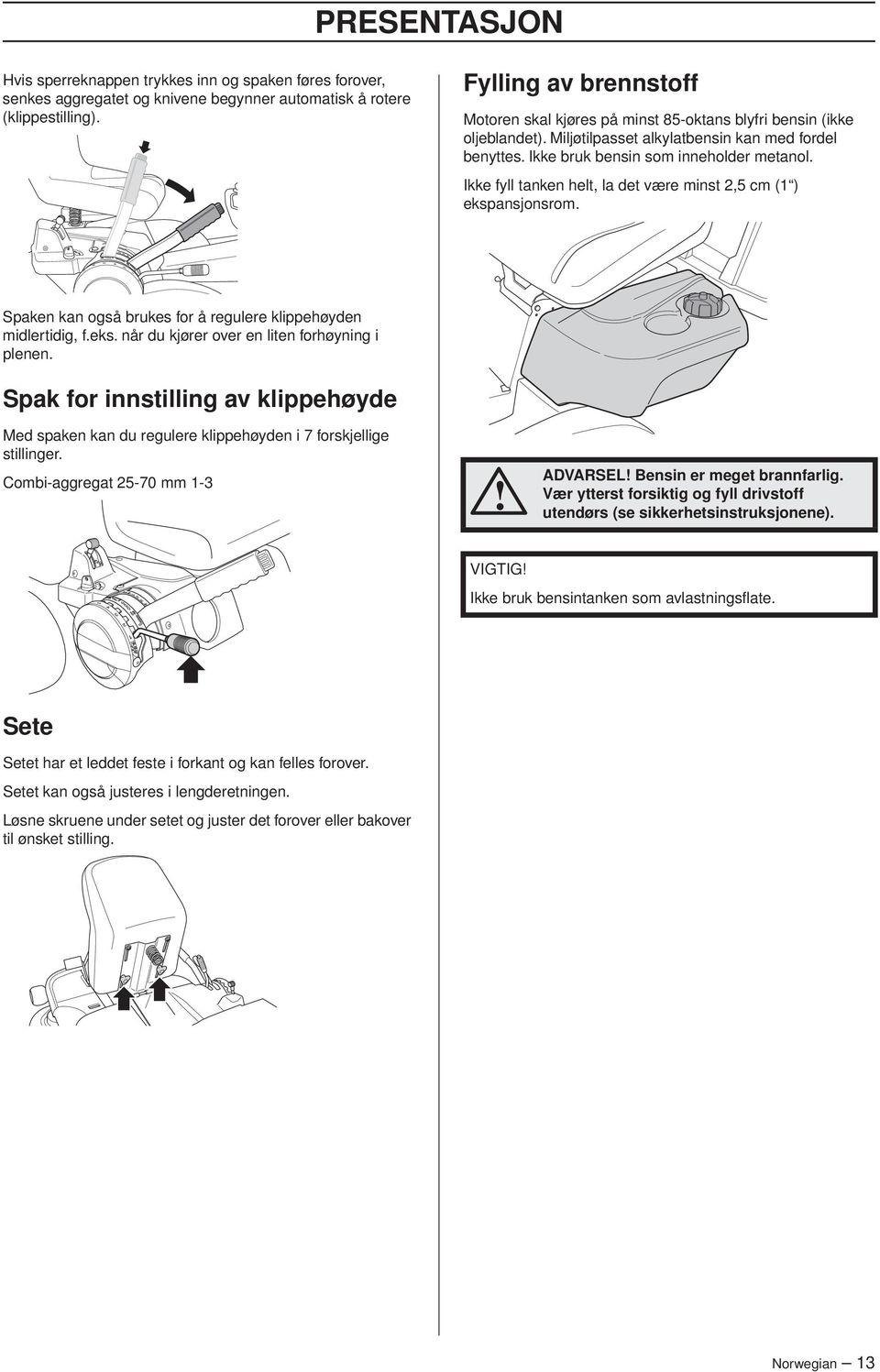 Ikke fyll tanken helt, la det være minst 2,5 cm (1 ) ekspansjonsrom. Spaken kan også brukes for å regulere klippehøyden midlertidig, f.eks. når du kjører over en liten forhøyning i plenen.