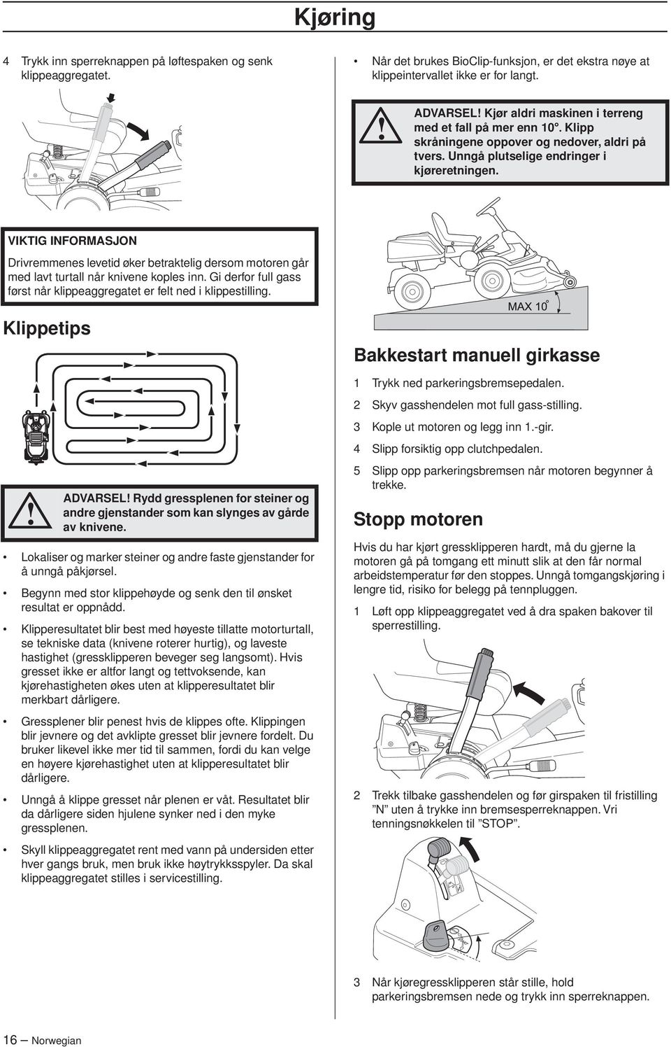 VIKTIG INFORMASJON Drivremmenes levetid øker betraktelig dersom motoren går med lavt turtall når knivene koples inn. Gi derfor full gass først når klippeaggregatet er felt ned i klippestilling.