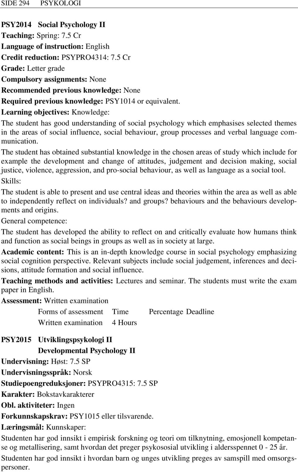 Learning objectives: Knowledge: The student has good understanding of social psychology which emphasises selected themes in the areas of social influence, social behaviour, group processes and verbal