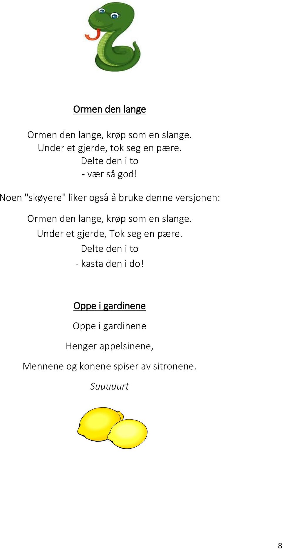 Noen "skøyere" liker også å bruke denne versjonen: Ormen den lange, krøp som en slange.